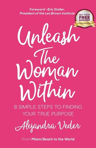 Unleash The Woman Within 8 Simple Steps to Finding Your True Purpose