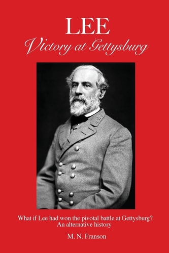 LEE - Victory at Gettysburg What If Lee Had Won the Pivotal Battle at Gettysburg? An Alternative History