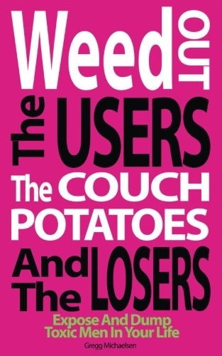 Weed Out The Users The Couch Potatoes And The Losers Espose And Dump Toxic Men In Your Life