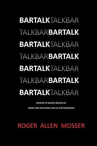 BarTalk Memoir in Poetry Based on Some Real and Some Not So Real Situations