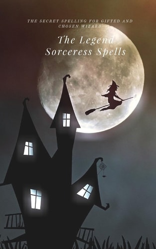 The Legend Sorceress Spells The Secret Spelling for Gifted and Chosen Wizard