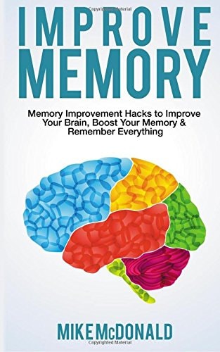 Improve Memory Memory Improvement Hacks to Improve Your Brain, Boost Your Memory and Remember Everything Effortlessly