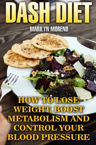DASH Diet How To Lose Weight, Boost Metabolism And Control Your Blood Pressure