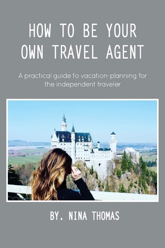 How to Be Your Own Travel Agent A Practical Guide to Vacation-Planning for the Independent Traveler