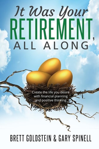 It Was Your RETIREMENT, All Along Create the Life You Desire with Financial Planning and Positive Thinking