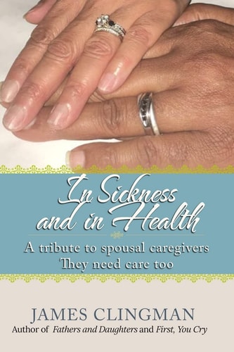 In Sickness and in Health A Tribute to Spousal Caregivers, They Need Care Too.