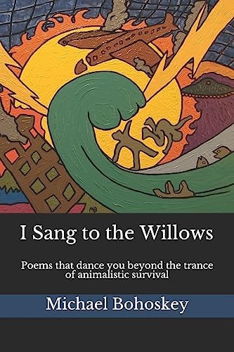 I Sang to the Willows Poems That Dance You Beyond the Trance of Animalistic Survival