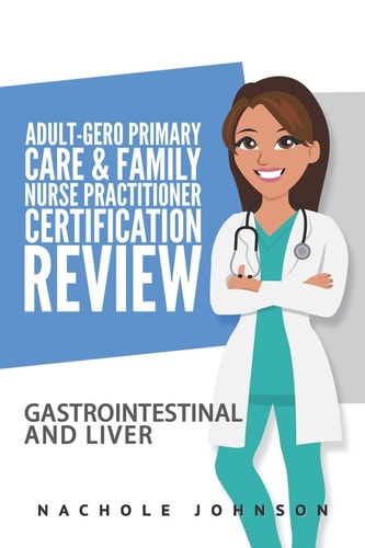 Adult Gero Primary Care and Family Nurse Practitioner Certification Review GI and Liver