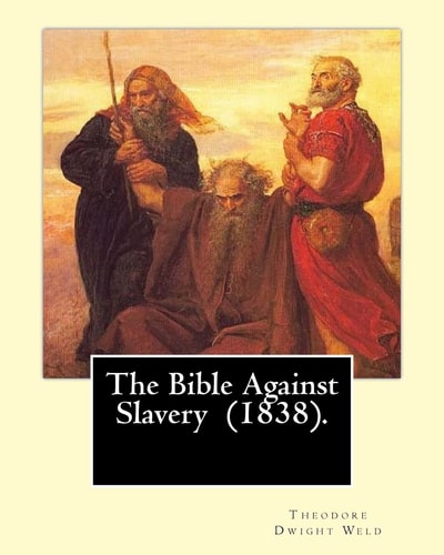 The Bible Against Slavery (1838). By: Theodore Dwight Weld Theodore Dwight Weld (November 23, 1803 in Hampton, Connecticut - February 3, 1895 in Hyde Park, Massachusetts)