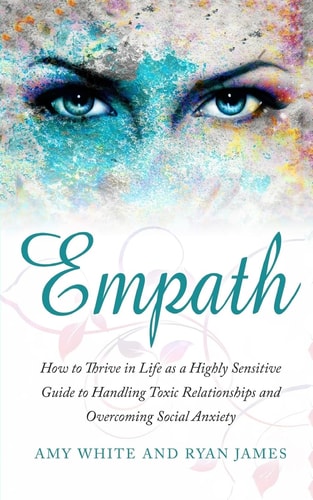 Empath How to Thrive in Life As a Highly Sensitive - Guide to Handling Toxic Relationships and Overcoming Social Anxiety