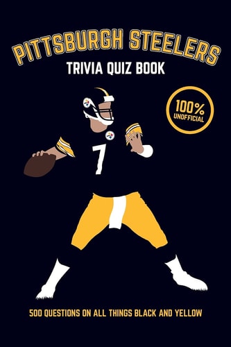 Pittsburgh Steelers Trivia Quiz Book 500 Questions on All Things Black and Yellow
