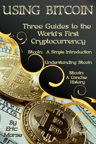 Using Bitcoin Three Guides to the World's First Cryptocurrency