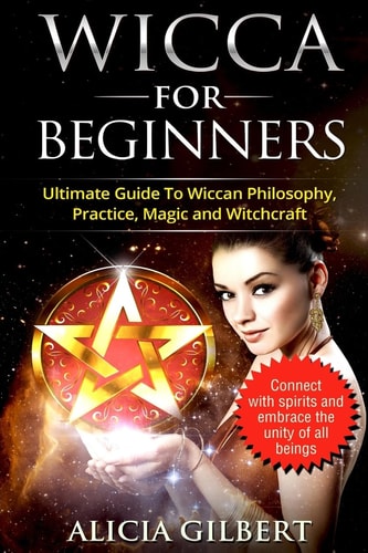 Wicca for Beginners The Complete Beginners Guide to Wiccan Magic, Witchcraft, Symbols and Traditions