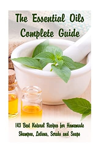 The Essential Oils Complete Guide 143 Best Natural Recipes for Homemade Shampoo, Lotions, Scrubs and Soaps: (Natural Hair and Body Care, Soap Making, Lotion Making)