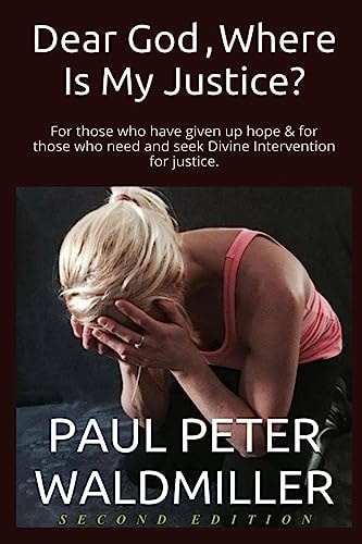 Dear God, Where Is My Justice? Second Edition For Those Who Have Given Up Hope and for Those Who Need and Seek Divine Intervention for Justice