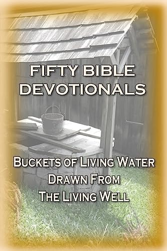 Fifty Bible Devotionals Buckets Of Living Water Drawn From The Living Well