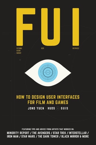 Fui How to Design User Interfaces for Film and Games: Featuring Tips and Advice from Artists that Worked On: Minority Report, The Avengers, Star Trek, Interstellar, Iron Man, Star Wars, The Dark Tower, Black Mirror and More