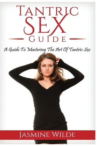 Tantric Sex Guide Best Guide to Tantric Sex, Tantric Massage, What Is Tantra, Have Better Sex with Your Partner, Foreplay, Massage, Sex Positions and Much More!