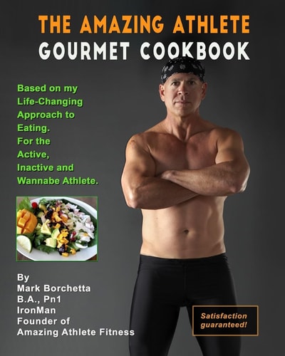 The Amazing Athlete Gourmet Cookbook Based on My Life-Changing Approach to Eating for the Active, Inactive and Wannabe Athlete