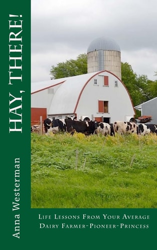 Hay, There! Life Lessons from Your Average Dairy Farmer-Pioneer-Princess