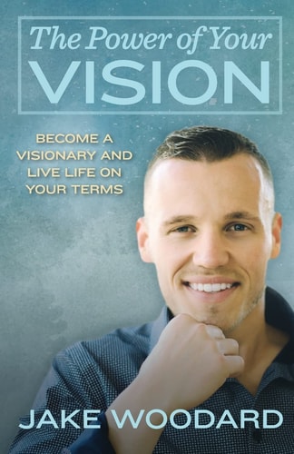 The Power Of Your Vision Become A Visionary And Live Life On Your Terms