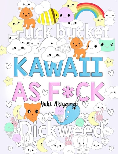 Kawaii As F*ck A Super Cute Kawaii Coloring Book for Adults Filled with Swear Words, Narwhals, Unicorns and More to Relieve Stress and Anger