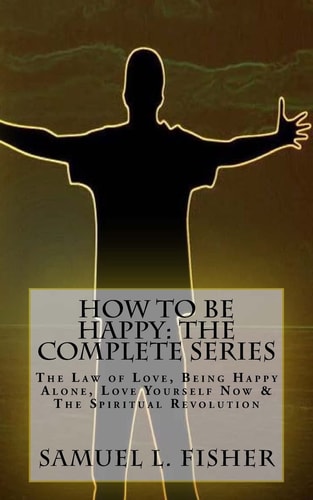 How to Be Happy: the Complete Series The Law of Love, Being Happy Alone, Love Yourself Now and the Spiritual Revolution