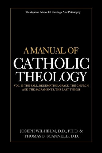 A Manual of Catholic Theology, Vol. II The Fall, Redemption, Grace, the Church and the Sacraments, and the Last Things