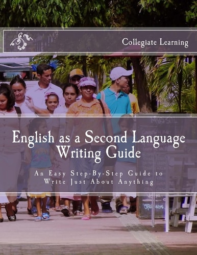 English As a Second Language Writing Guide An Easy Step-By-Step Way to Write Just about Anything