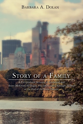 Story of a Family A Fictionalized Account of Ferdinand and Anne (McGrory) O'Hagan Who Left County Armagh, Ireland at the End of the Great Famine