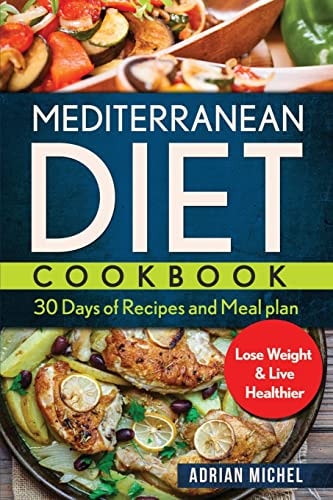 Mediterranean Diet Cookbook 30 Days of Recipes and Meal Plan to Lose Weight and Live Healthier