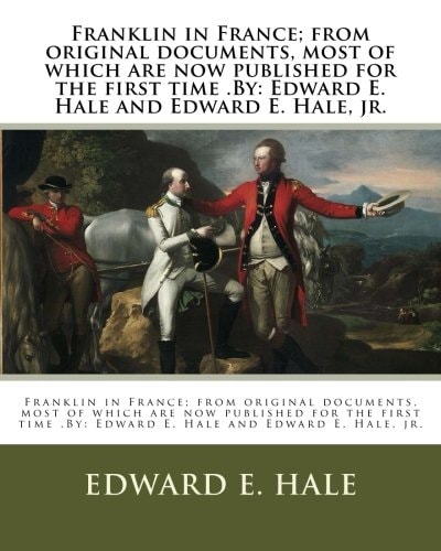 Franklin in France; from Original Documents, Most of which are Now Published for the First Time .By Edward E. Hale and Edward E. Hale, Jr.