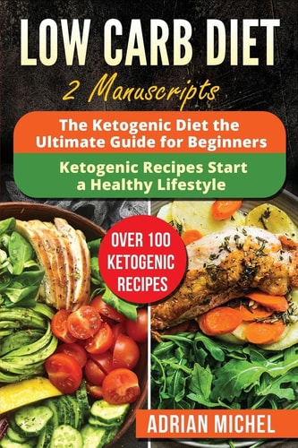Low Carb Diet 2 Manuscripts - The Ketogenic Diet: The Ultimate Guide for Beginners and The Ketogenic Recipes: Start a Healthy Lifestyle