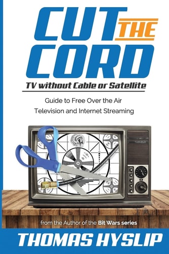 Cut the Cord: TV Without Cable Or Satellite Guide to Free Over the Air Television and Internet Streaming