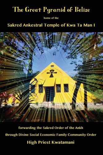 The Great Pyramid of Belize Home of the Sakred Ankestral Temple of Kwa Ta Man I Forwarding the Sakred Order of the Ankh Through Divine Social Economic Family Community Order