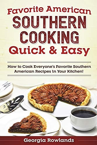 Favorite American Southern Cooking Quick and Easy How to Cook Everyone's Favorite Southern American Recipes in Your Kitchen!