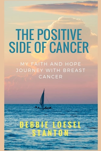 The Positive Side of Cancer My Faith and Hope Journey with Breast Cancer