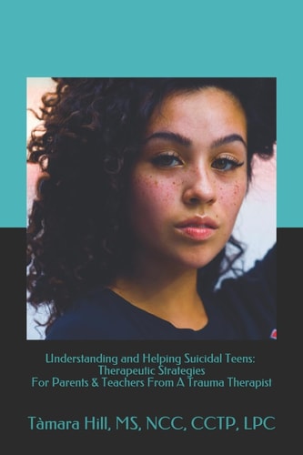 Understanding and Helping Suicidal Teens Therapeutic Strategies For Parents & Teachers From A Trauma Therapist