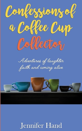 Confessions of a Coffee Cup Collector Adventures of Laughter, Faith and Coming Alive