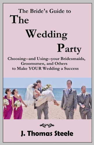 The Bride's Guide to The Wedding Party Choosing And Using Your Bridesmaids, Groomsmen and Others To Make Your Wedding A Success
