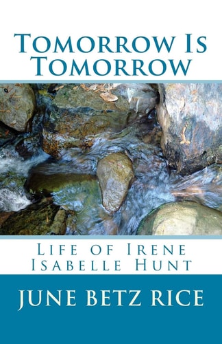 Tomorrow and Tomorrow Life of Irene Isabelle Hunt
