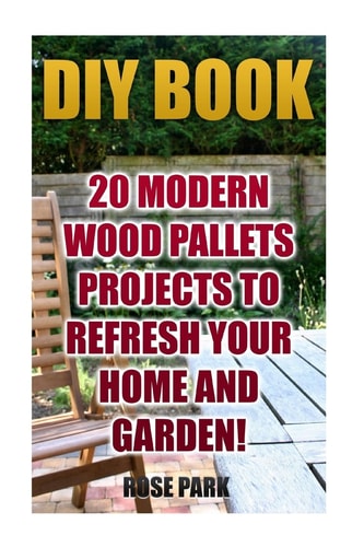 DIY Book 20 Modern Wood Pallets Projects To Refresh Your Home And Garden!