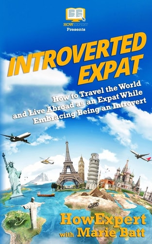 Introverted Expat How to Travel the World and Live Abroad as an Expat While Embracing Being an Introvert