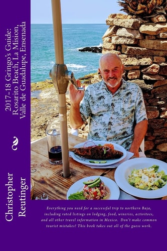 2017-18 Gringo's Guide To: Rosarito Beach-La Mision-Valle de Guadalupe-Ensenada Every Thing You Need to Make a Successful Visit to Norte Baja