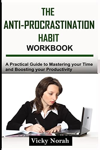 The Anti-Procrastination Habit Workbook A Practical Guide to Mastering Your Time and Boosting Your Productivity