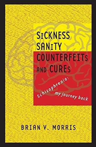 SICKNESS SANITY COUNTERFEITS and CURES Schizopohrenia: My Journey Back