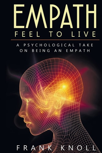 Empath: Feel to Live A Psychological Take on Being an Empath