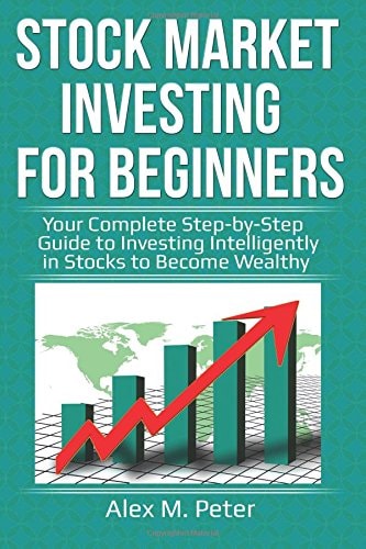 Stock Market Investing for Beginners Your Complete Step-By-Step Guide to Investing Intelligently in Stocks to Become Wealthy