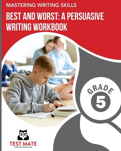 MASTERING WRITING SKILLS Best and Worst: a Persuasive Writing Workbook, Grade 5 Engaging Activities to Develop Opinion Piece Writing Skills