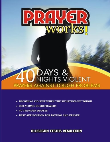 Prayer Works! 40 Days and 40 Nights Violent Prayers Against Tough Problems